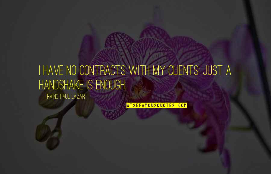 Model Inspiration Quotes By Irving Paul Lazar: I have no contracts with my clients; just Model Inspiration Quotes By Irving Paul Lazar: I have no contracts with my clients; just