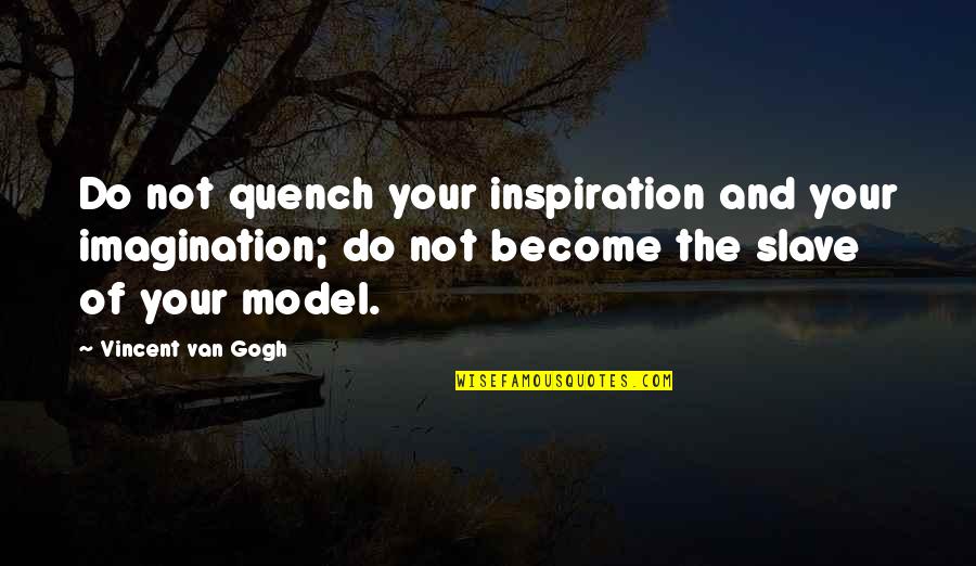 Model Of Quotes By Vincent Van Gogh: Do not quench your inspiration and your imagination;