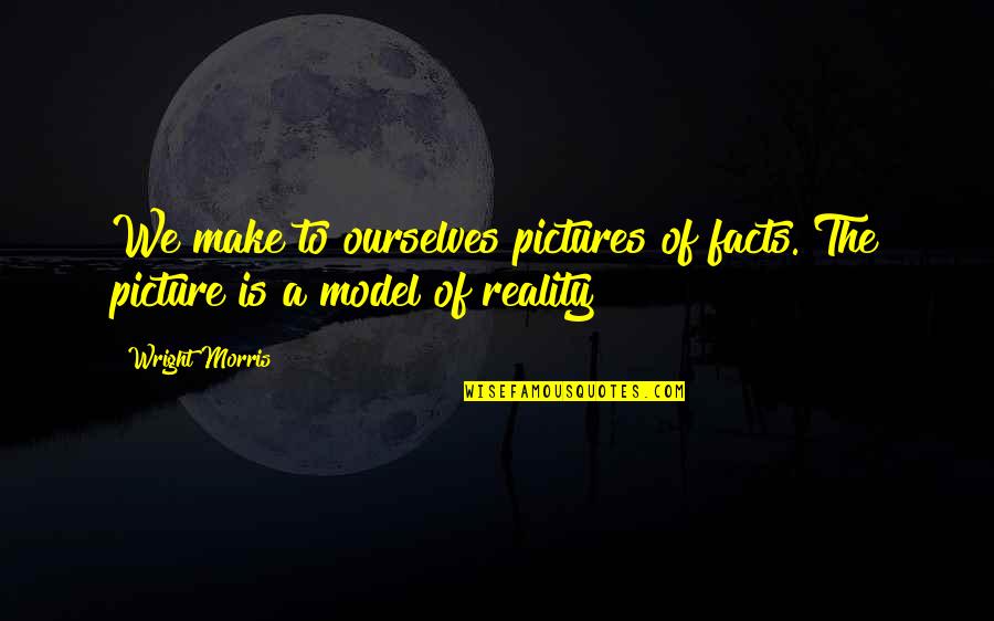 Model Pictures Quotes By Wright Morris: We make to ourselves pictures of facts. The