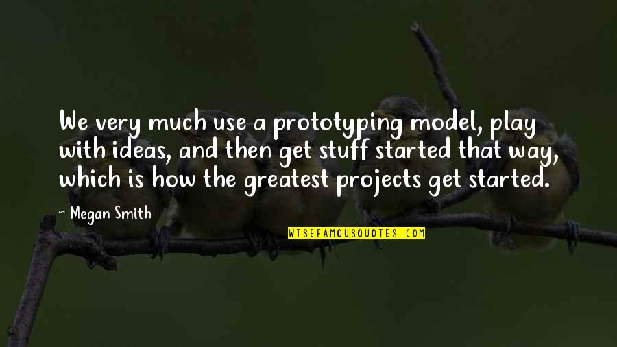 Model Quotes By Megan Smith: We very much use a prototyping model, play