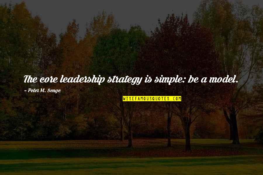 Model Quotes By Peter M. Senge: The core leadership strategy is simple: be a