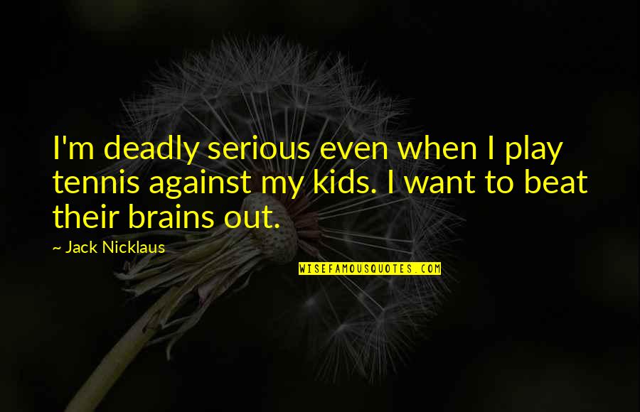 Model Students Quotes By Jack Nicklaus: I'm deadly serious even when I play tennis