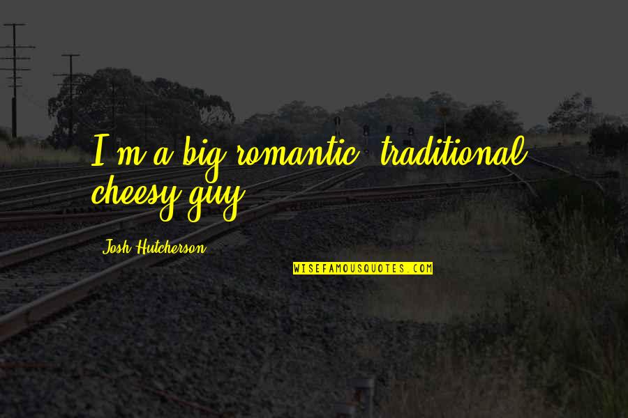 Model United Nations Funny Quotes By Josh Hutcherson: I'm a big romantic, traditional, cheesy guy.