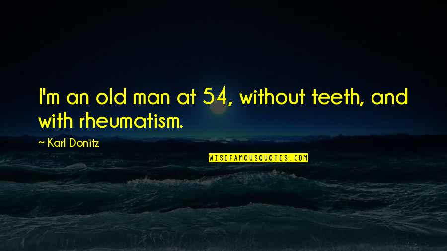 Modelados Quotes By Karl Donitz: I'm an old man at 54, without teeth,