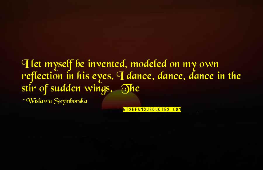Modeled Quotes By Wislawa Szymborska: I let myself be invented, modeled on my