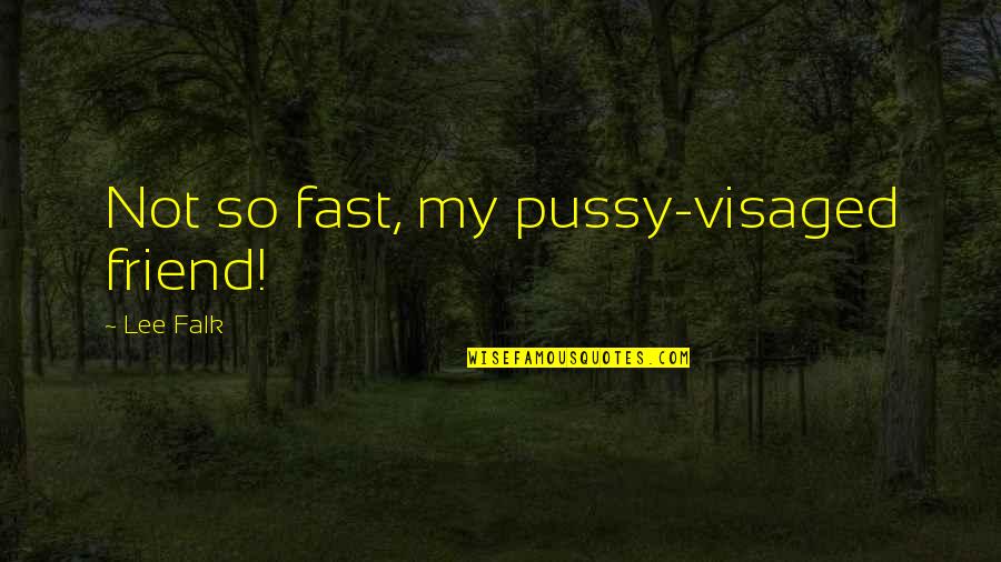 Modelers Heaven Quotes By Lee Falk: Not so fast, my pussy-visaged friend! Modelers Heaven Quotes By Lee Falk: Not so fast, my pussy-visaged friend!