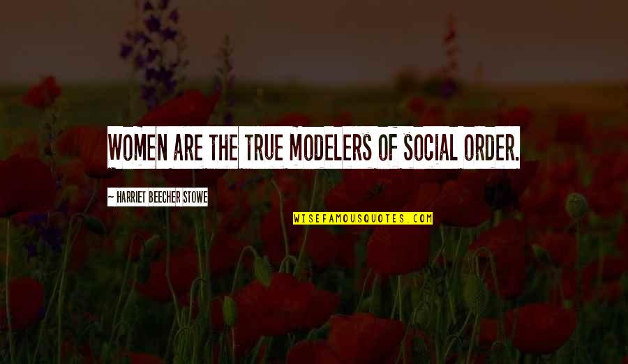 Modelers Quotes By Harriet Beecher Stowe: Women are the true modelers of social order. Modelers Quotes By Harriet Beecher Stowe: Women are the true modelers of social order.