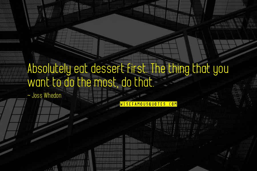 Modeling And Beauty Quotes By Joss Whedon: Absolutely eat dessert first. The thing that you