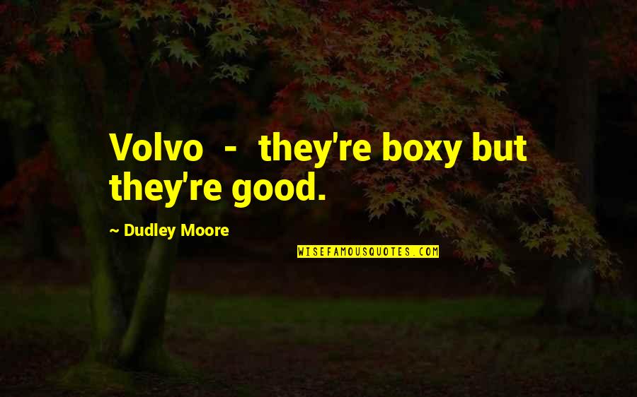 Modeling Behavior Quotes By Dudley Moore: Volvo - they're boxy but they're good.