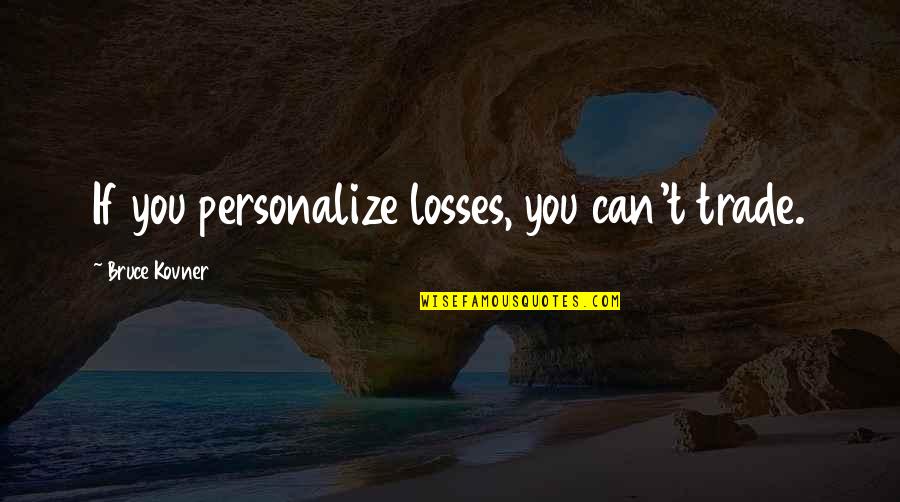 Modeling Language Quotes By Bruce Kovner: If you personalize losses, you can't trade.
