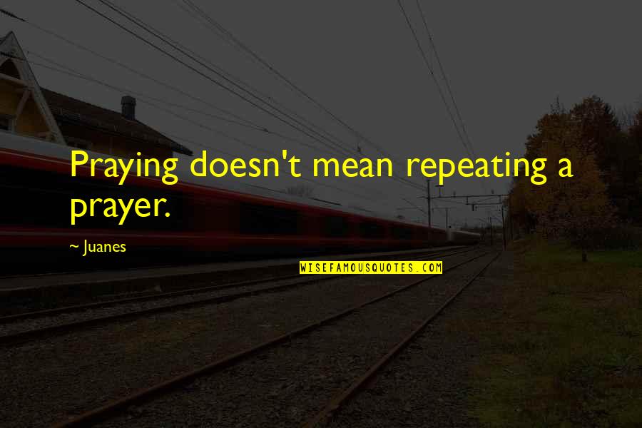 Modeling Language Quotes By Juanes: Praying doesn't mean repeating a prayer.