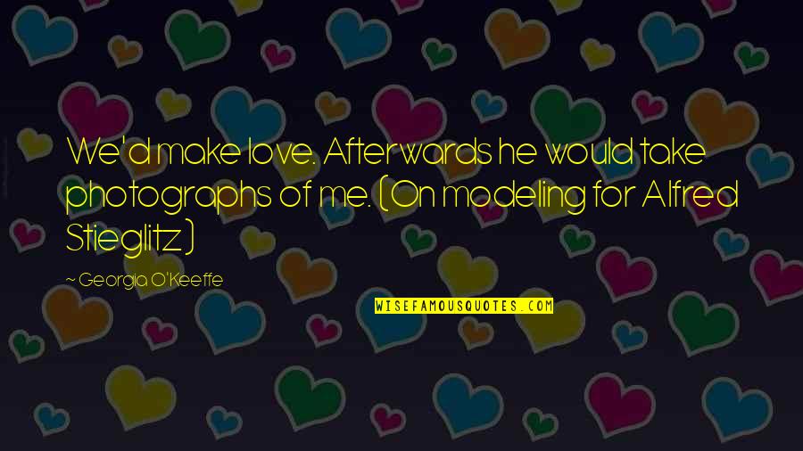 Modeling Quotes By Georgia O'Keeffe: We'd make love. Afterwards he would take photographs