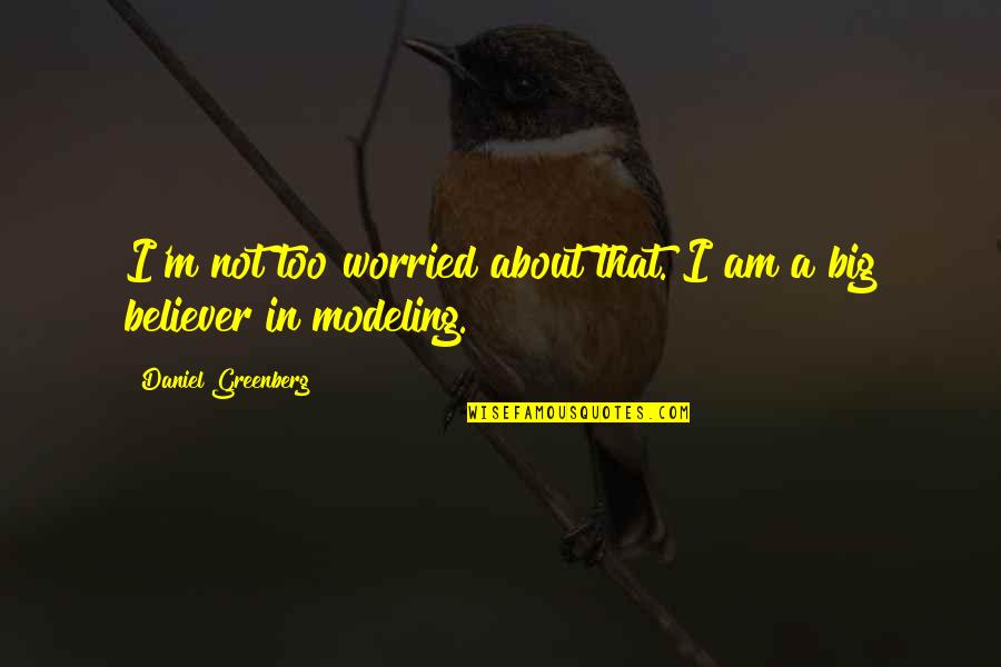 Modeling's Quotes By Daniel Greenberg: I'm not too worried about that. I am