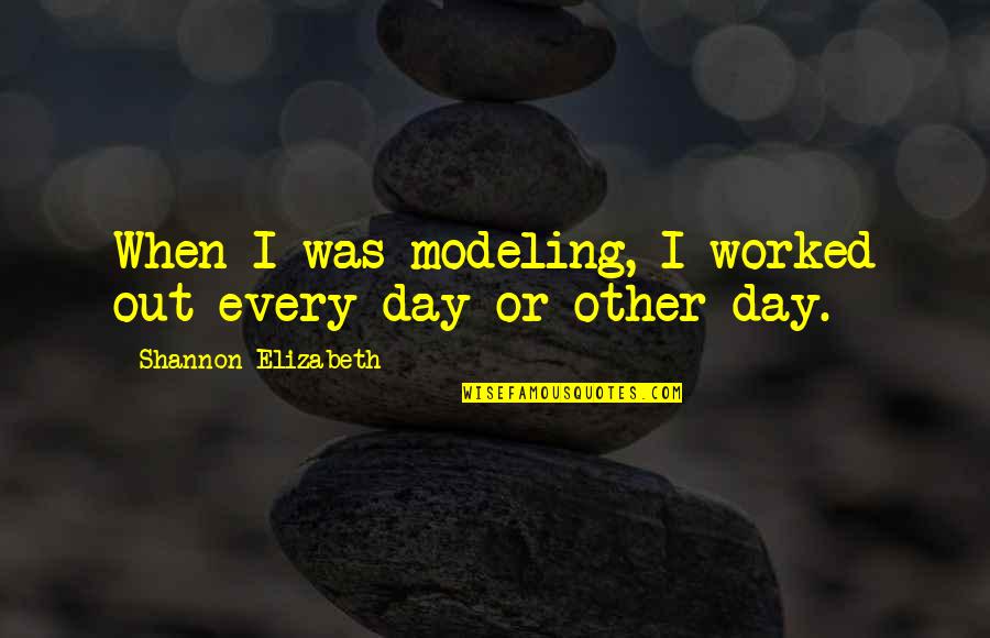 Modeling's Quotes By Shannon Elizabeth: When I was modeling, I worked out every