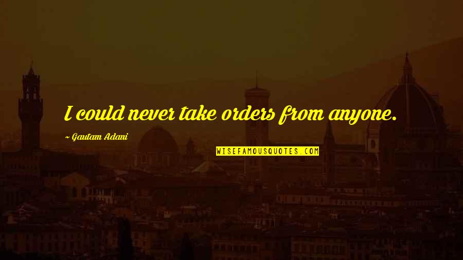 Modelingsong Quotes By Gautam Adani: I could never take orders from anyone.