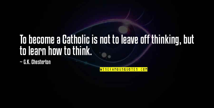 Modelizers Quotes By G.K. Chesterton: To become a Catholic is not to leave