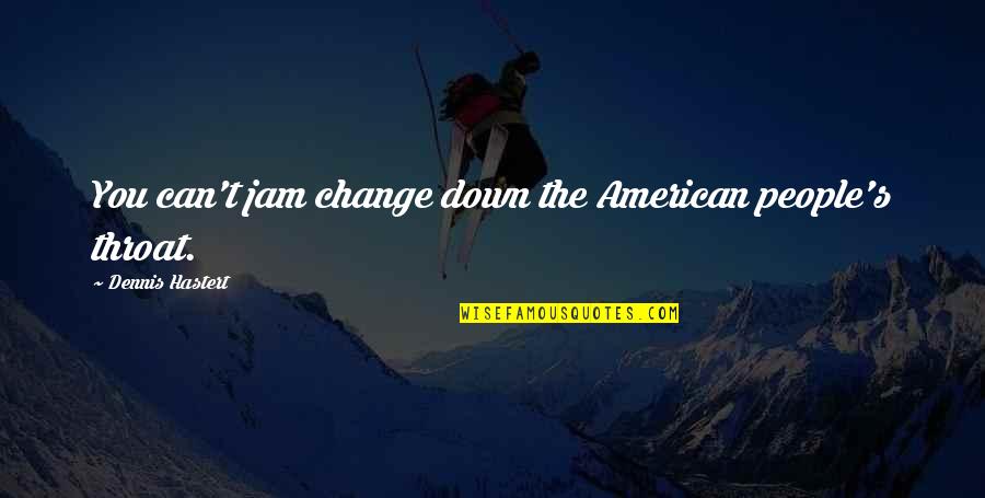 Modelos Colombianas Quotes By Dennis Hastert: You can't jam change down the American people's Modelos Colombianas Quotes By Dennis Hastert: You can't jam change down the American people's
