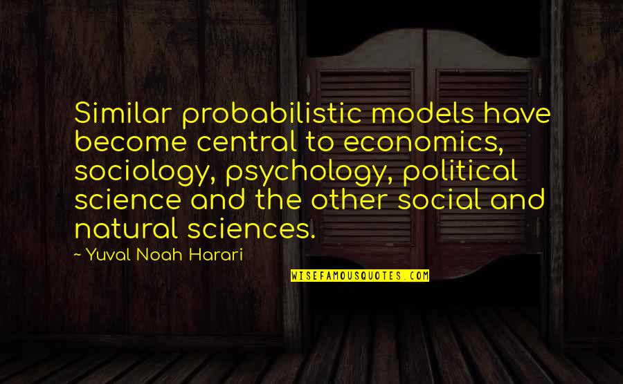 Models In Science Quotes By Yuval Noah Harari: Similar probabilistic models have become central to economics, Models In Science Quotes By Yuval Noah Harari: Similar probabilistic models have become central to economics,