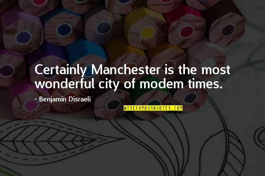 Modem Quotes By Benjamin Disraeli: Certainly Manchester is the most wonderful city of
