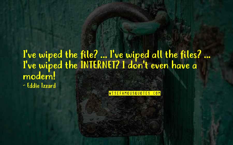 Modem Quotes By Eddie Izzard: I've wiped the file? ... I've wiped all