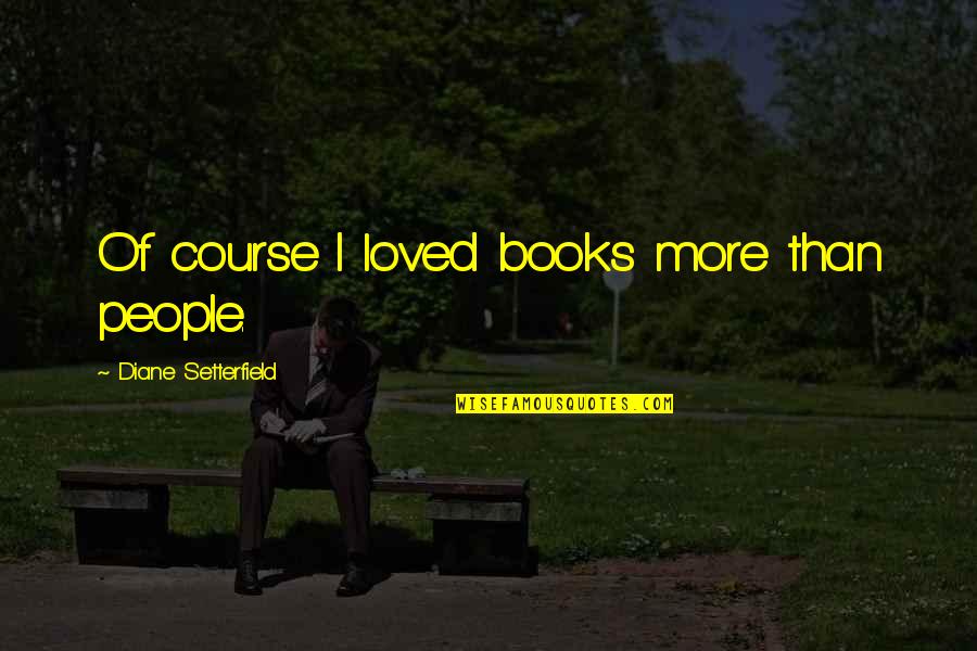 Modera Quotes By Diane Setterfield: Of course I loved books more than people.