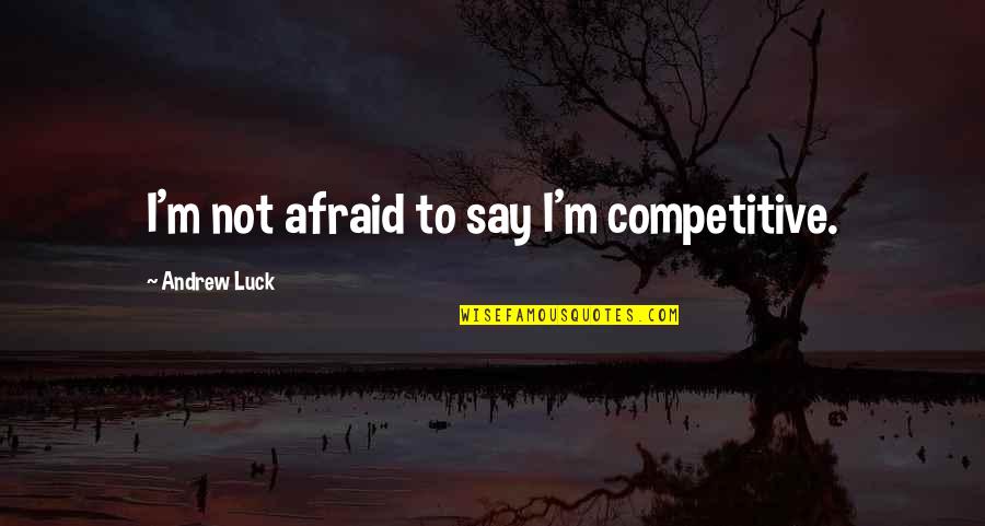Moderacion Significado Quotes By Andrew Luck: I'm not afraid to say I'm competitive.