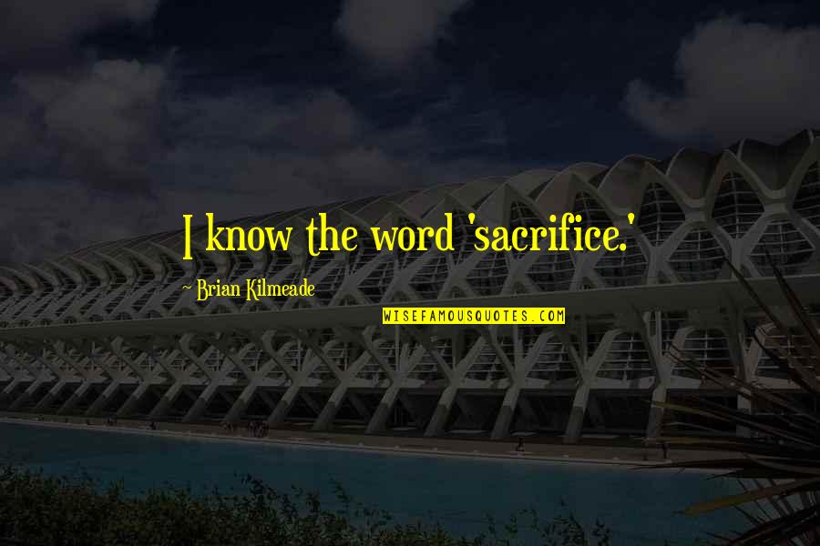 Moderacion Significado Quotes By Brian Kilmeade: I know the word 'sacrifice.'