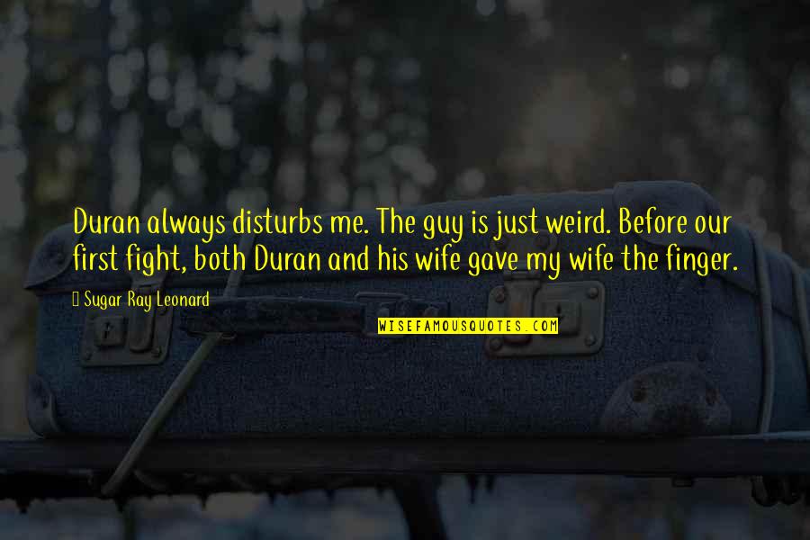 Moderacion Significado Quotes By Sugar Ray Leonard: Duran always disturbs me. The guy is just