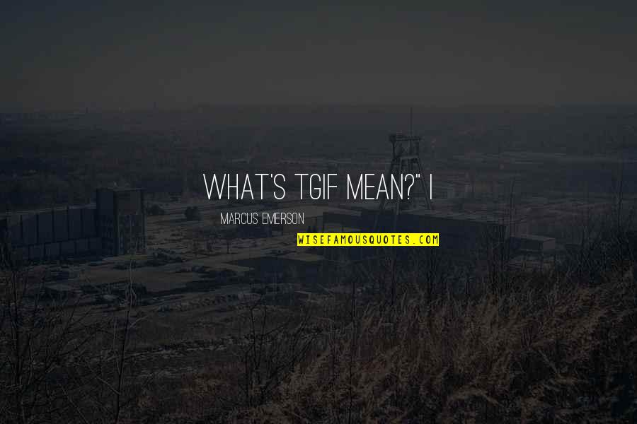 Moderado Definicion Quotes By Marcus Emerson: What's TGIF mean?" I Moderado Definicion Quotes By Marcus Emerson: What's TGIF mean?" I