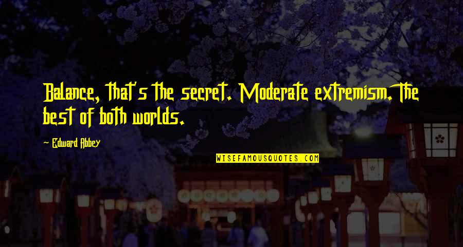 Moderate Quotes By Edward Abbey: Balance, that's the secret. Moderate extremism. The best