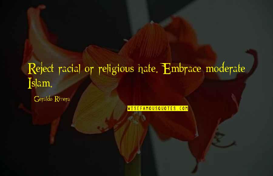 Moderate Quotes By Geraldo Rivera: Reject racial or religious hate. Embrace moderate Islam. Moderate Quotes By Geraldo Rivera: Reject racial or religious hate. Embrace moderate Islam.