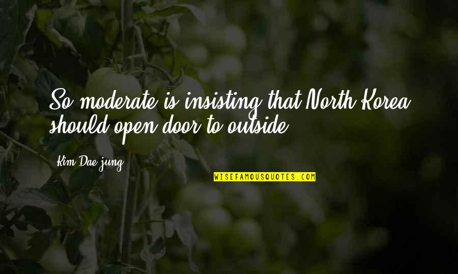 Moderate Quotes By Kim Dae-jung: So moderate is insisting that North Korea should