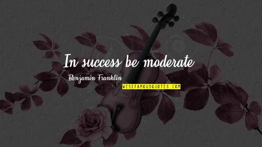 Moderates Quotes By Benjamin Franklin: In success be moderate.