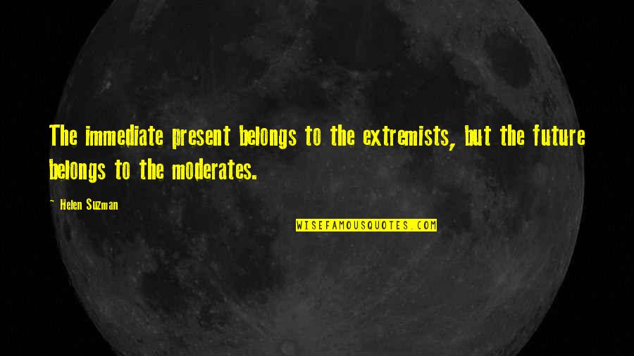Moderates Quotes By Helen Suzman: The immediate present belongs to the extremists, but