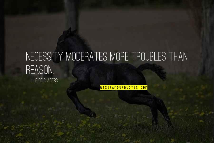 Moderates Quotes By Luc De Clapiers: Necessity moderates more troubles than reason.