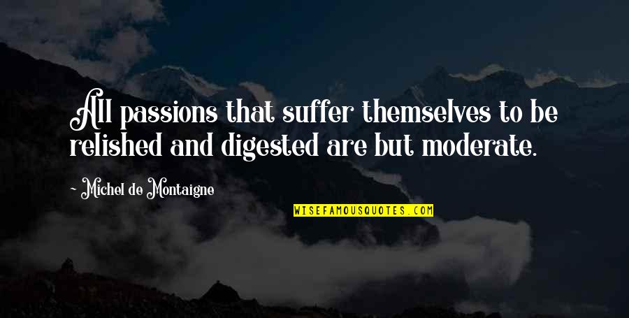 Moderates Quotes By Michel De Montaigne: All passions that suffer themselves to be relished