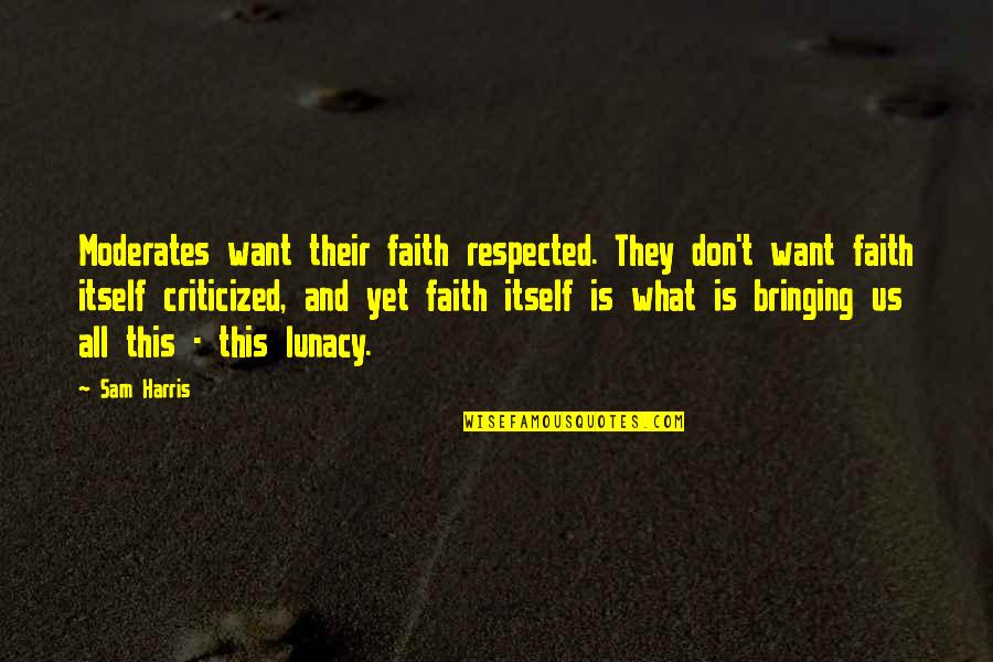 Moderates Quotes By Sam Harris: Moderates want their faith respected. They don't want
