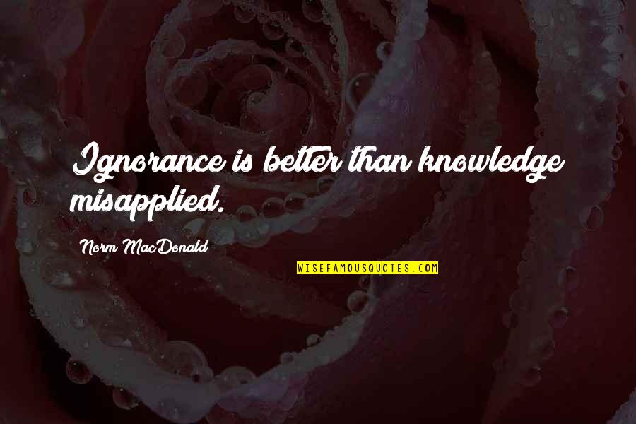 Moderates Synonym Quotes By Norm MacDonald: Ignorance is better than knowledge misapplied.