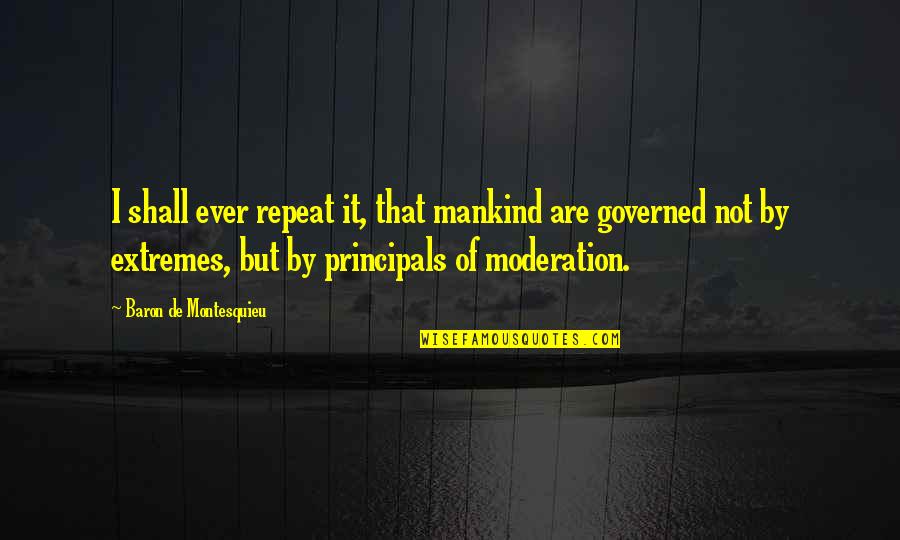 Moderation Quotes By Baron De Montesquieu: I shall ever repeat it, that mankind are