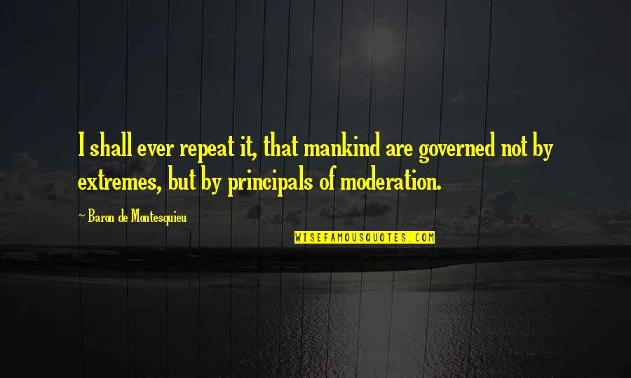 Moderation Quotes By Baron De Montesquieu: I shall ever repeat it, that mankind are Moderation Quotes By Baron De Montesquieu: I shall ever repeat it, that mankind are