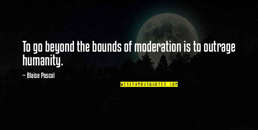 Moderation Quotes By Blaise Pascal: To go beyond the bounds of moderation is