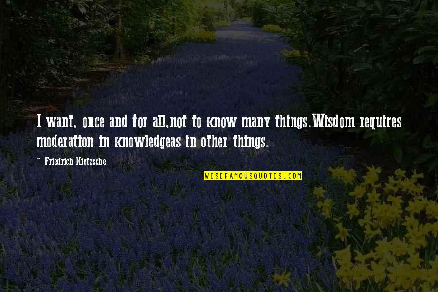 Moderation Quotes By Friedrich Nietzsche: I want, once and for all,not to know Moderation Quotes By Friedrich Nietzsche: I want, once and for all,not to know