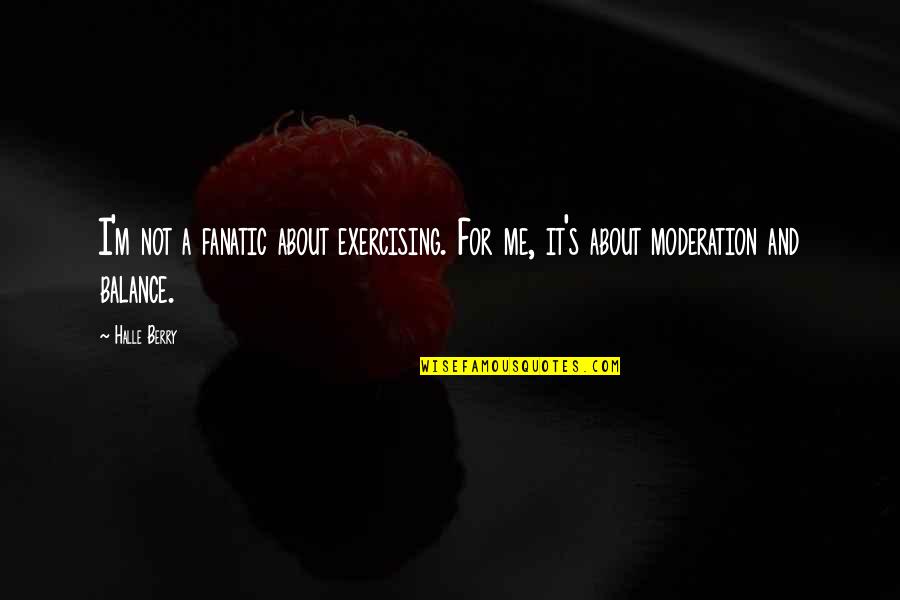Moderation Quotes By Halle Berry: I'm not a fanatic about exercising. For me,