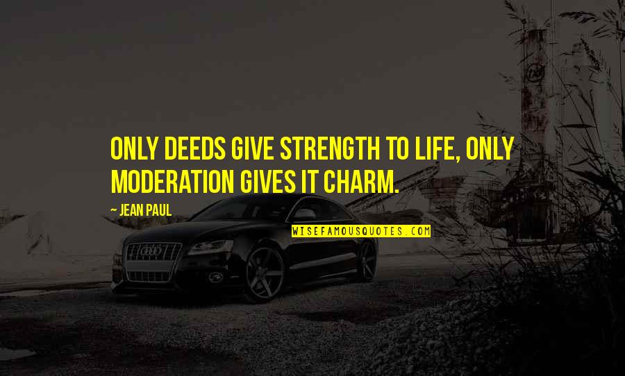 Moderation Quotes By Jean Paul: Only deeds give strength to life, only moderation