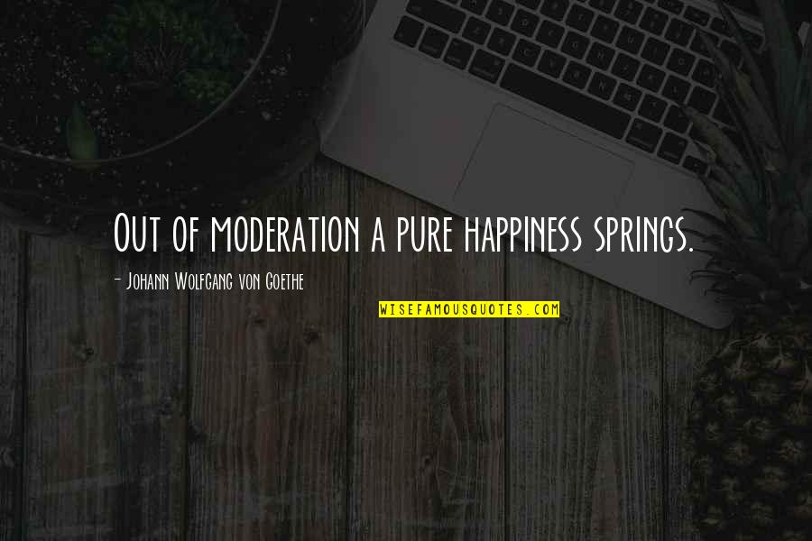 Moderation Quotes By Johann Wolfgang Von Goethe: Out of moderation a pure happiness springs.