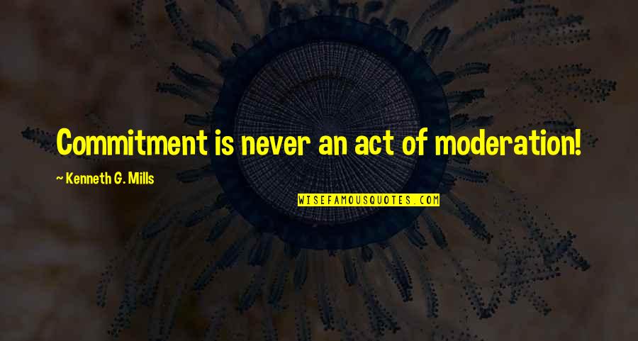 Moderation Quotes By Kenneth G. Mills: Commitment is never an act of moderation!