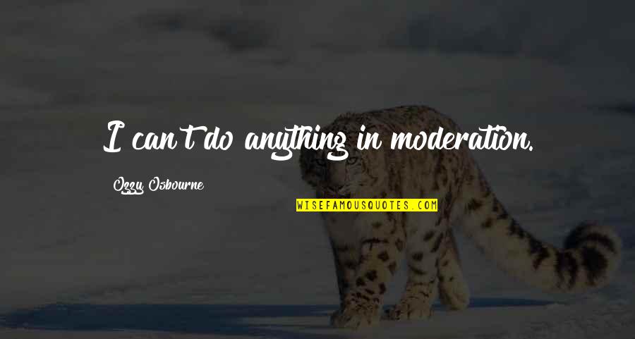 Moderation Quotes By Ozzy Osbourne: I can't do anything in moderation.