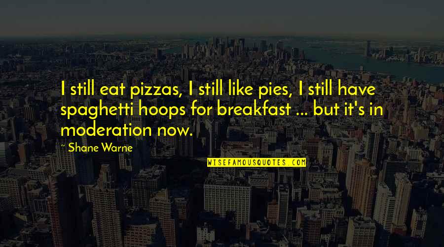 Moderation Quotes By Shane Warne: I still eat pizzas, I still like pies,