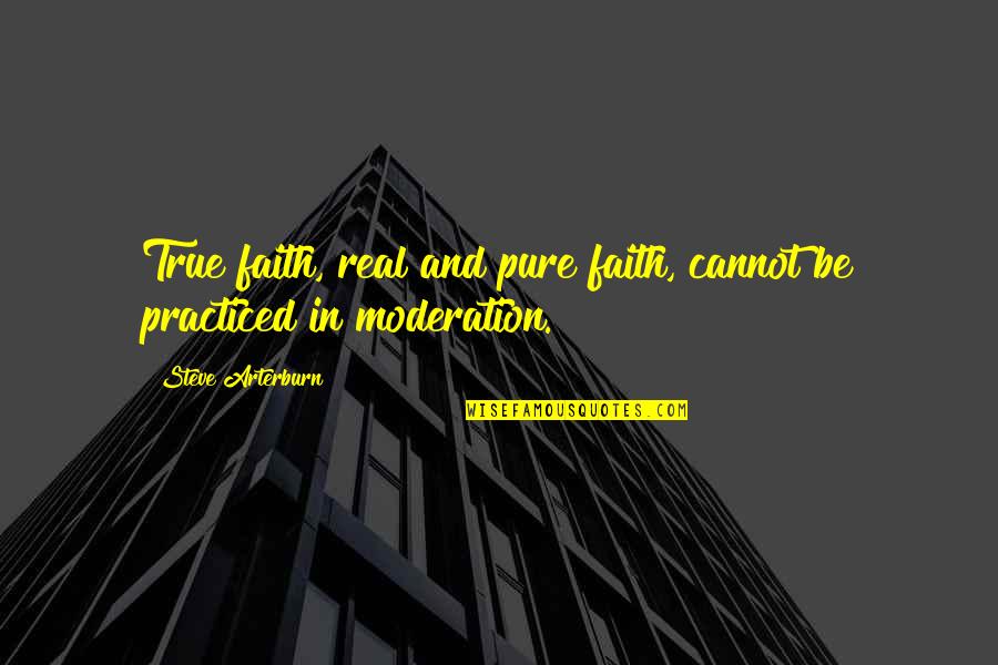Moderation Quotes By Steve Arterburn: True faith, real and pure faith, cannot be