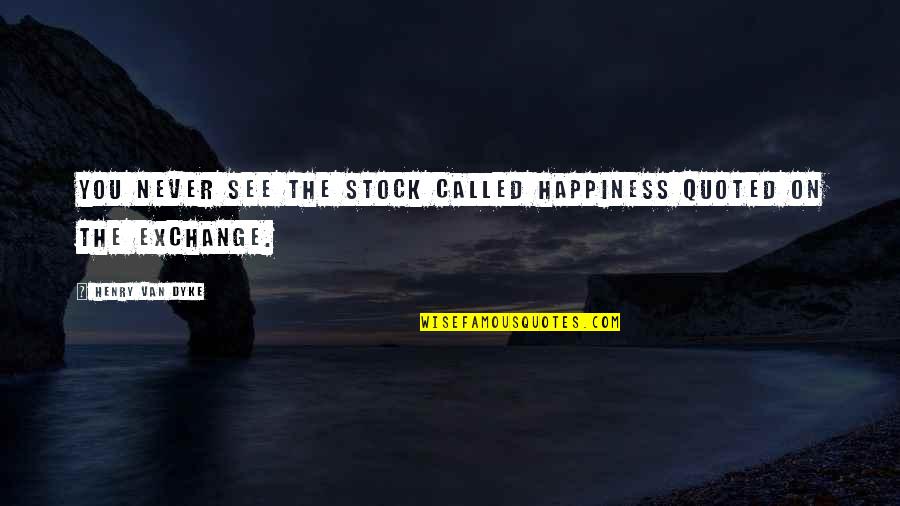 Moderich Quotes By Henry Van Dyke: You never see the stock called Happiness quoted Moderich Quotes By Henry Van Dyke: You never see the stock called Happiness quoted